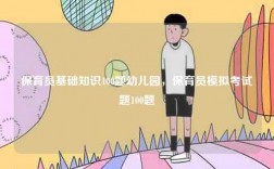 保育員基礎知識100題幼兒園，保育員模擬考試題100題