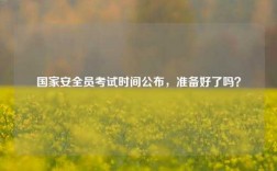 國家安全員考試時(shí)間公布，準(zhǔn)備好了嗎？