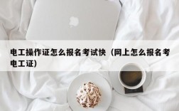 電工操作證怎么報名考試快（網(wǎng)上怎么報名考電工證）