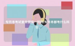 專升本考試是全國統一的嗎(專升本都考什么科目)