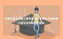 交通設(shè)備與控制工程考研可以考哪些(交通運(yùn)輸工程專業(yè)考研院校排名)