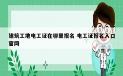 建筑工地電工證在哪里報名 電工證報名入口官網(wǎng)