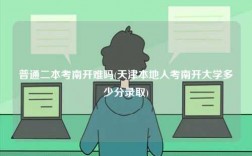 普通二本考南開難嗎(天津本地人考南開大學多少分錄取)