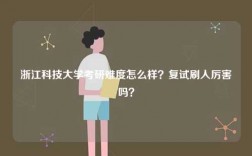浙江科技大學考研難度怎么樣？復試刷人厲害嗎？