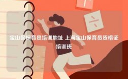 寶山區(qū)保育員培訓地址 上海寶山保育員資格證培訓班