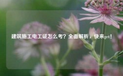 建筑施工電工證怎么考？全面解析，快來get！