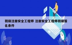 初級注冊安全工程師 注冊安全工程師初級報(bào)名條件