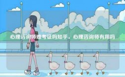 心理咨詢師難考證嗎知乎，心理咨詢師有用嗎