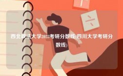 西北政法大學(xué)2023考研分?jǐn)?shù)線(四川大學(xué)考研分?jǐn)?shù)線)