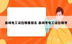 縣城電工證在哪里報(bào)名 縣城考電工證在哪考