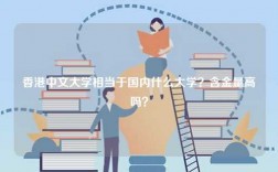 香港中文大學相當于國內(nèi)什么大學？含金量高嗎？