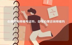 心理咨詢師難考證嗎，自學心理咨詢師難嗎