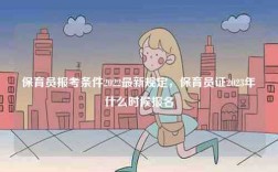 保育員報(bào)考條件2022最新規(guī)定，保育員證2023年什么時(shí)候報(bào)名