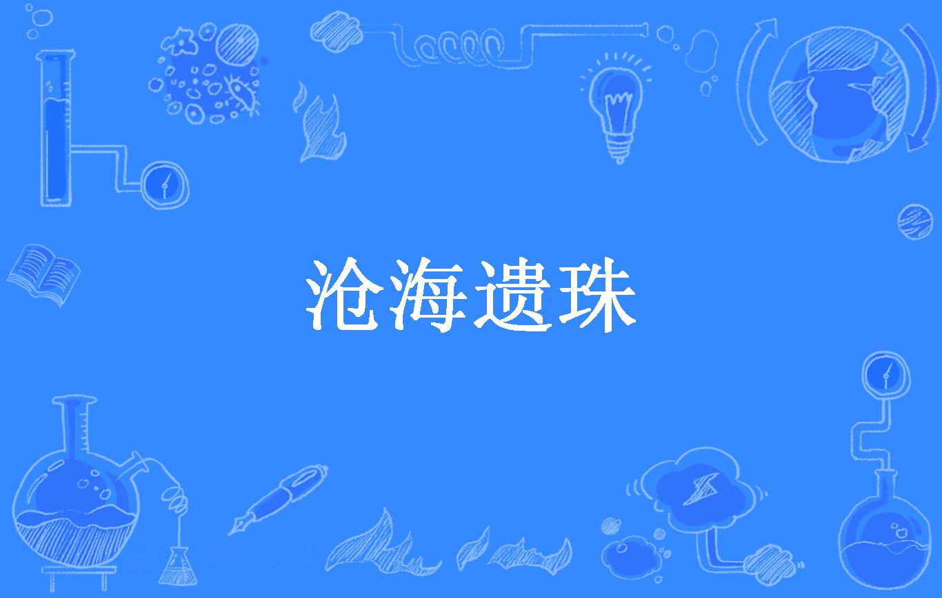 滄海遺珠是什么意思_近義詞_來(lái)源-圖1