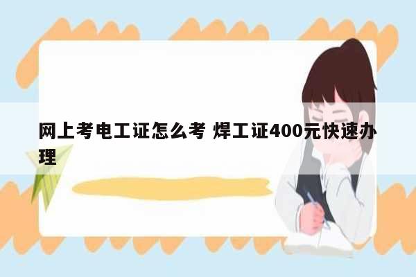 網上考電工證怎么考 焊工證400元快速辦理-圖1