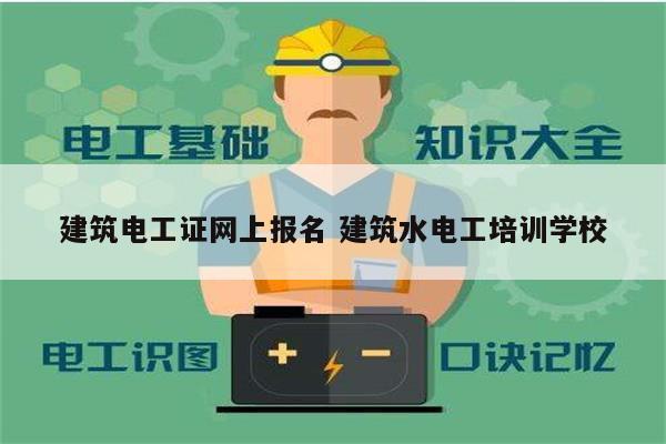 建筑電工證網(wǎng)上報名 建筑水電工培訓(xùn)學(xué)校-圖1