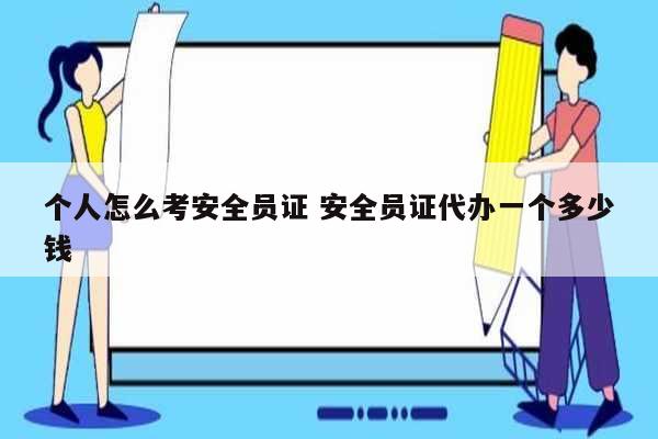 個(gè)人怎么考安全員證 安全員證代辦一個(gè)多少錢-圖1