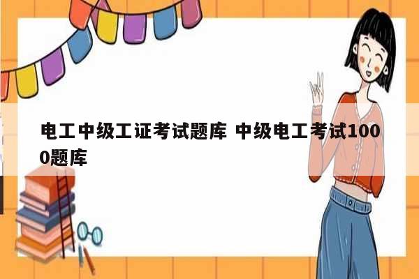 電工中級(jí)工證考試題庫(kù) 中級(jí)電工考試1000題庫(kù)-圖1