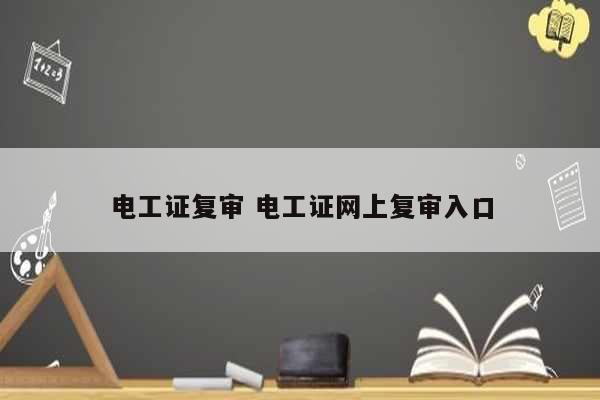 電工證復(fù)審 電工證網(wǎng)上復(fù)審入口-圖1