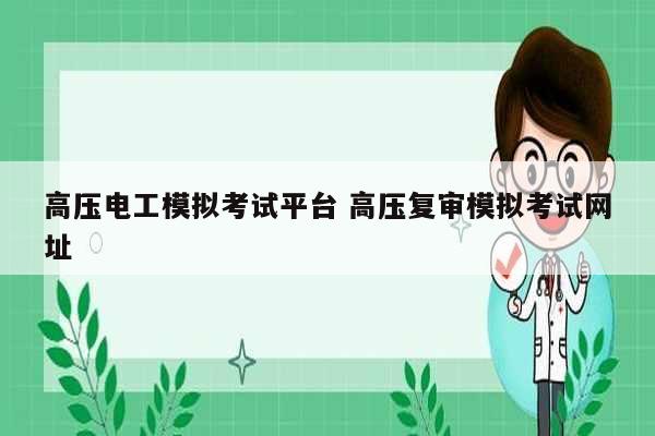 高壓電工模擬考試平臺 高壓復審模擬考試網(wǎng)址-圖1