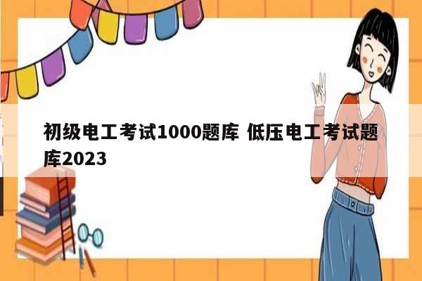 初級(jí)電工考試1000題庫(kù) 低壓電工考試題庫(kù)2023-圖1
