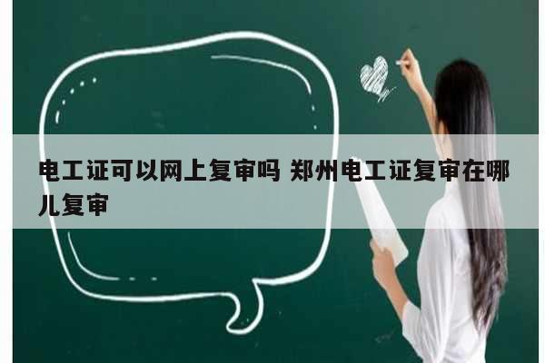 電工證可以網(wǎng)上復(fù)審嗎 鄭州電工證復(fù)審在哪兒復(fù)審-圖1