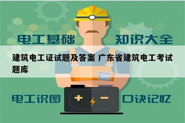 建筑電工證試題及答案 廣東省建筑電工考試題庫(kù)-圖1