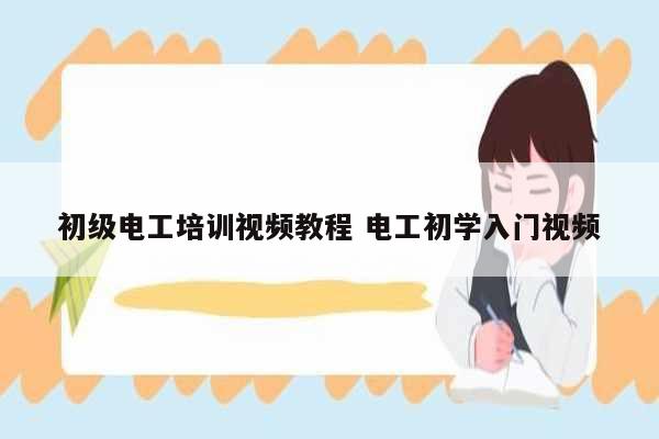初級電工培訓(xùn)視頻教程 電工初學(xué)入門視頻-圖1
