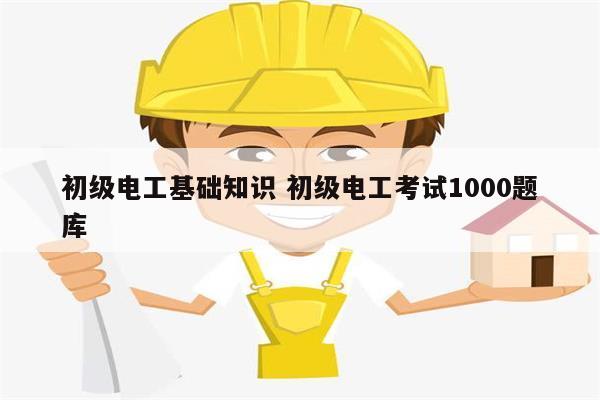 初級電工基礎(chǔ)知識 初級電工考試1000題庫-圖1