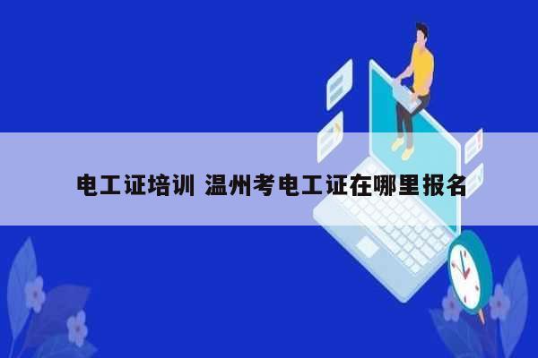 電工證培訓(xùn) 溫州考電工證在哪里報(bào)名-圖1