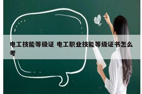 電工技能等級證 電工職業技能等級證書怎么考-圖1
