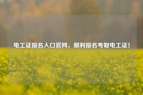 電工證報名入口官網(wǎng)，順利報名考取電工證！-圖1