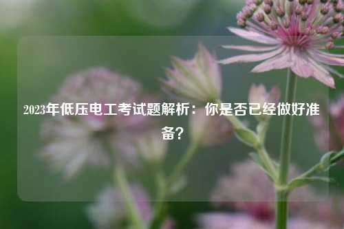 2023年低壓電工考試題解析：你是否已經做好準備？-圖1
