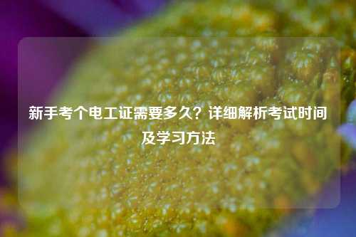 新手考個(gè)電工證需要多久？詳細(xì)解析考試時(shí)間及學(xué)習(xí)方法-圖1