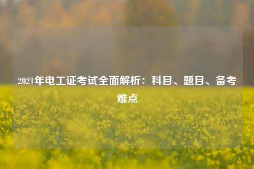 2021年電工證考試全面解析：科目、題目、備考難點(diǎn)-圖1