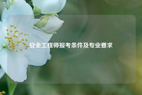 安全工程師報(bào)考條件及專業(yè)要求-圖1