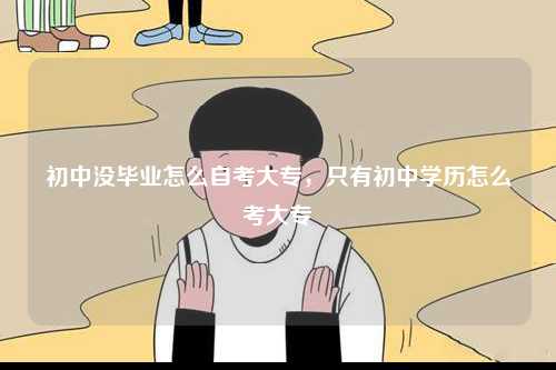 初中沒畢業(yè)怎么自考大專，只有初中學(xué)歷怎么考大專-圖1