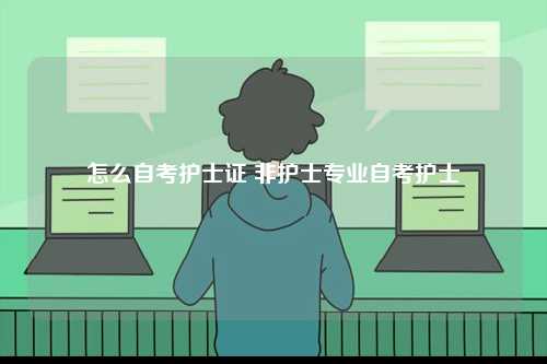 怎么自考護士證 非護士專業(yè)自考護士-圖1
