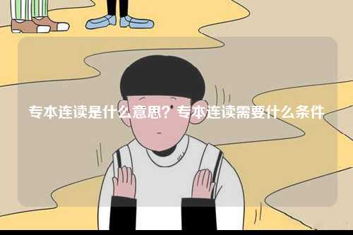 專本連讀是什么意思？專本連讀需要什么條件-圖1