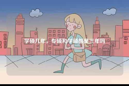 學(xué)碩幾年，專(zhuān)碩和學(xué)碩都是三年嗎-圖1