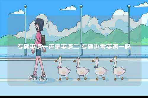 專碩英語(yǔ)一還是英語(yǔ)二 專碩也考英語(yǔ)一嗎-圖1