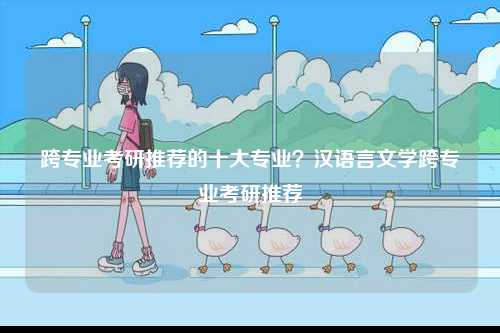 跨專業(yè)考研推薦的十大專業(yè)？漢語言文學(xué)跨專業(yè)考研推薦-圖1