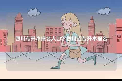 四川專升本報名入口？四川省專升本報名-圖1