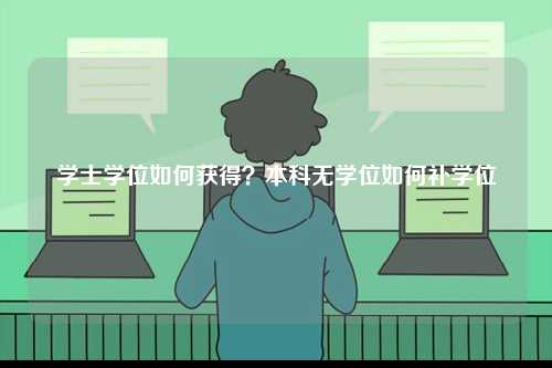 學(xué)士學(xué)位如何獲得？本科無(wú)學(xué)位如何補(bǔ)學(xué)位-圖1