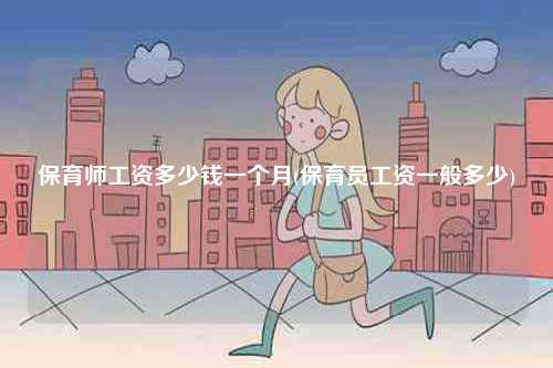 保育師工資多少錢一個(gè)月(保育員工資一般多少)-圖1