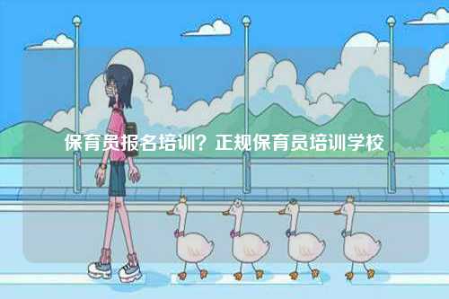 保育員報名培訓？正規(guī)保育員培訓學校-圖1