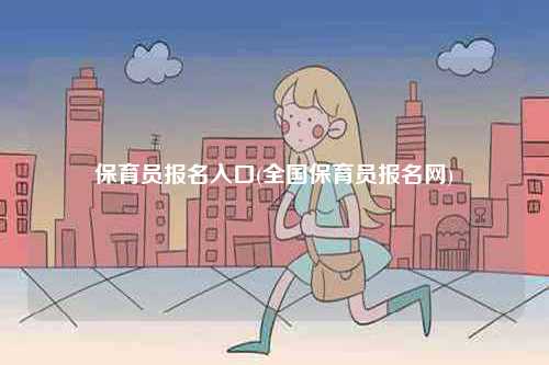 保育員報名入口(全國保育員報名網(wǎng))-圖1