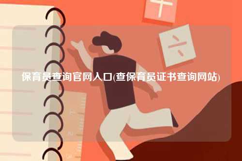 保育員查詢(xún)官網(wǎng)入口(查保育員證書(shū)查詢(xún)網(wǎng)站)-圖1