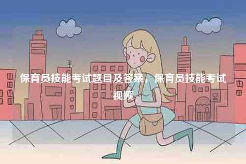 保育員技能考試題目及答案，保育員技能考試視頻-圖1