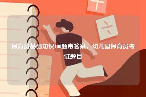 保育員基礎(chǔ)知識(shí)100題帶答案，幼兒園保育員考試題目-圖1
